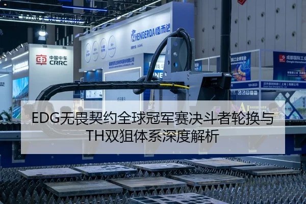 EDG无畏契约全球冠军赛决斗者轮换与TH双狙体系深度解析