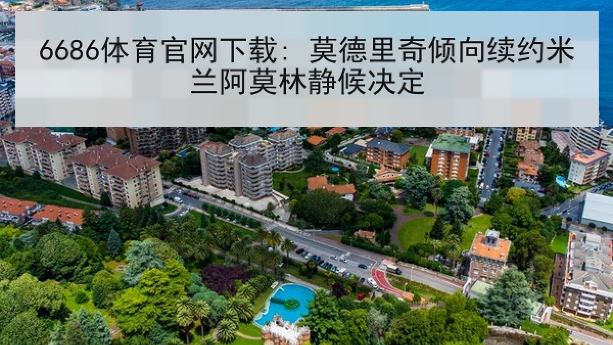 6686体育官网下载: 莫德里奇倾向续约米兰阿莫林静候决定