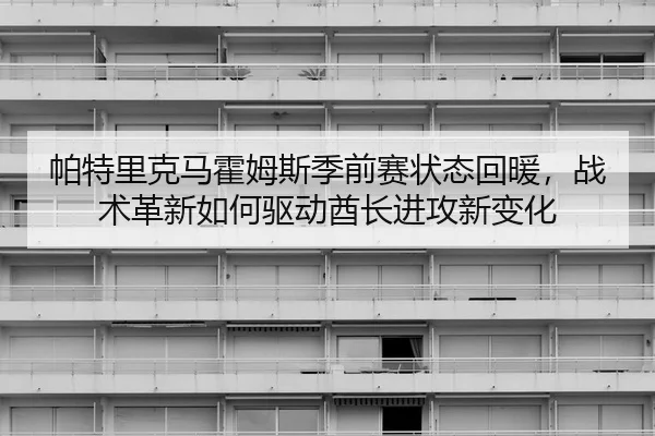 帕特里克马霍姆斯季前赛状态回暖，战术革新如何驱动酋长进攻新变化