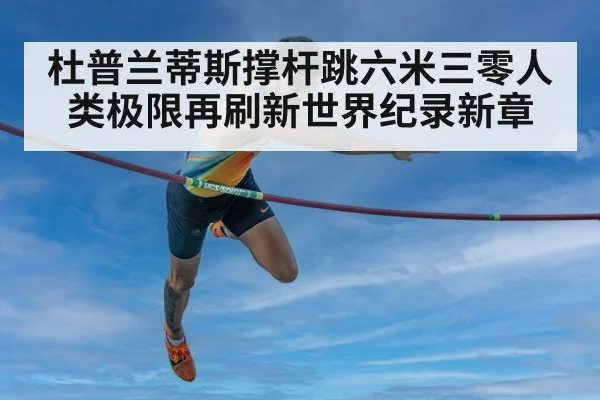 杜普兰蒂斯撑杆跳六米三零人类极限再刷新世界纪录新章