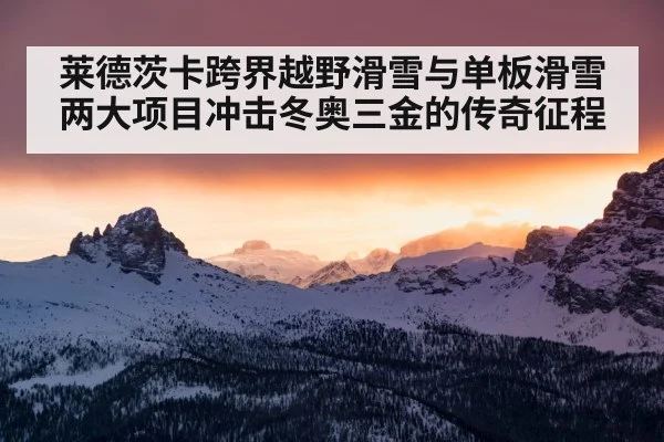 莱德茨卡跨界越野滑雪与单板滑雪两大项目冲击冬奥三金的传奇征程
